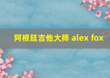 阿根廷吉他大师 alex fox